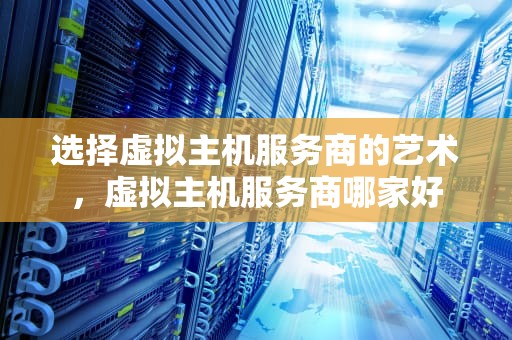 选择虚拟主机服务商的艺术，虚拟主机服务商哪家好