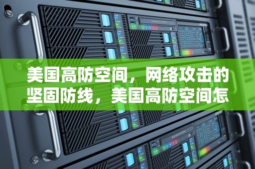美国高防空间，网络攻击的坚固防线，美国高防空间怎么打