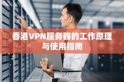 香港VPN服务器的工作原理与使用指南