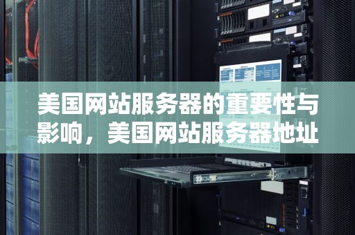 美国网站服务器的重要性与影响，美国网站服务器地址