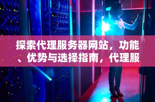 探索代理服务器网站，功能、优势与选择指南，代理服务器网站推荐