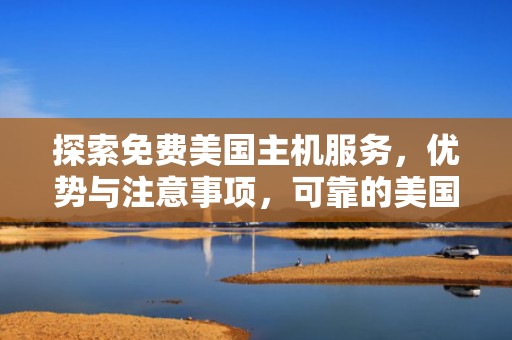 探索免费美国主机服务，优势与注意事项，可靠的美国免费主机