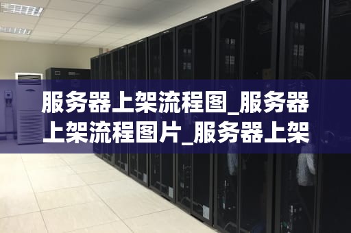 服务器上架流程图_服务器上架流程图片_服务器上架流程图及其详细步骤