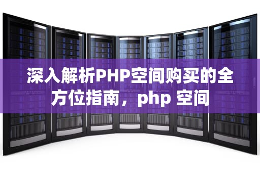 深入解析PHP空间购买的全方位指南，php 空间