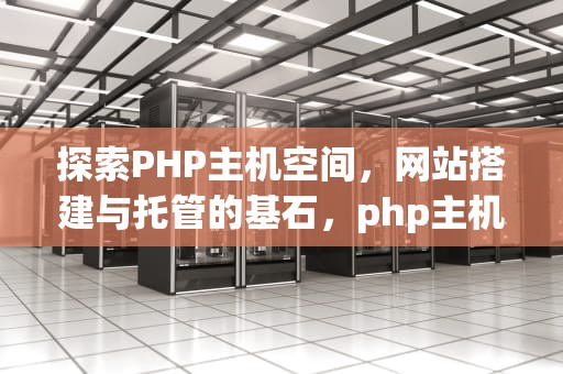 探索PHP主机空间，网站搭建与托管的基石，php主机免费空间