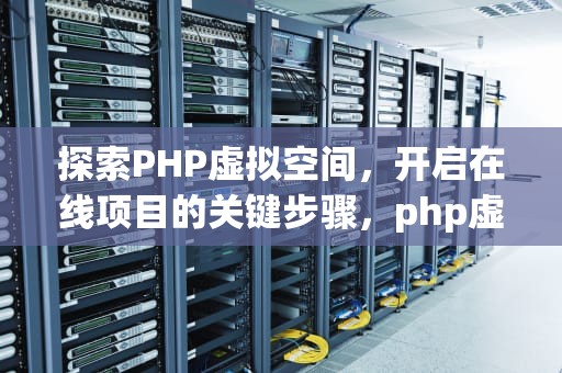 探索PHP虚拟空间，开启在线项目的关键步骤，php虚拟空间做内网中转