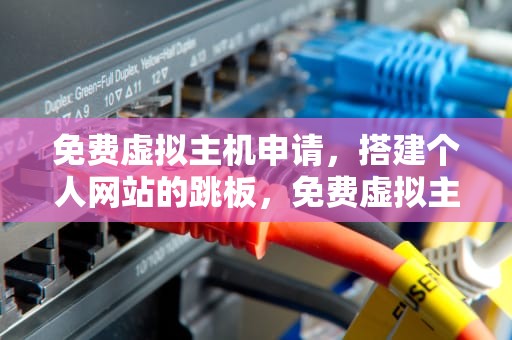 免费虚拟主机申请，搭建个人网站的跳板，免费虚拟主机申请官网