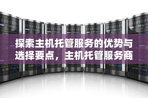 探索主机托管服务的优势与选择要点，主机托管服务商