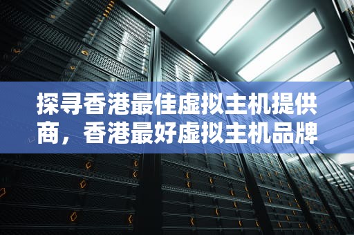 探寻香港最佳虚拟主机提供商，香港最好虚拟主机品牌