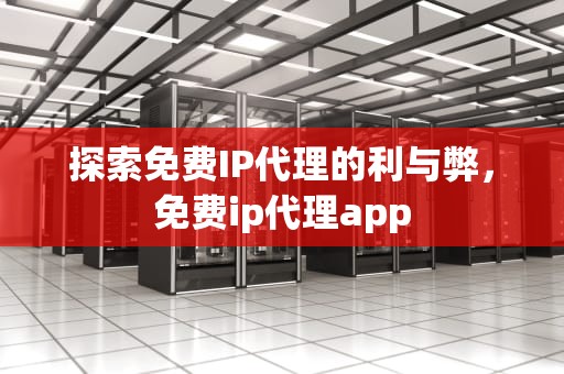 探索免费IP代理的利与弊，免费ip代理app