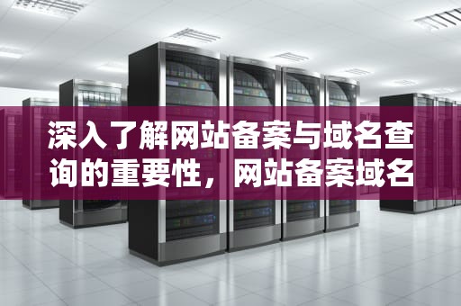 深入了解网站备案与域名查询的重要性，网站备案域名查询官网