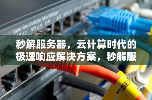 秒解服务器，云计算时代的极速响应解决方案，秒解服务器什么意思