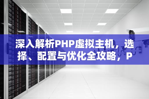 深入解析PHP虚拟主机，选择、配置与优化全攻略，PHP虚拟主机配置