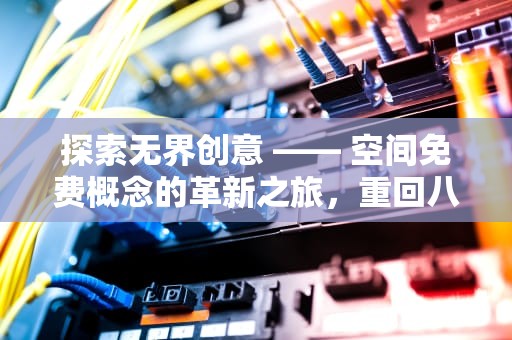 探索无界创意 —— 空间免费概念的革新之旅，重回八零超甜悍妻有空间免费