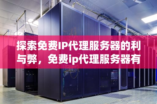 探索免费IP代理服务器的利与弊，免费ip代理服务器有哪些