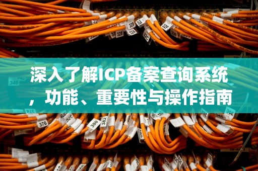 深入了解ICP备案查询系统，功能、重要性与操作指南，icp备案查询系统怎么查
