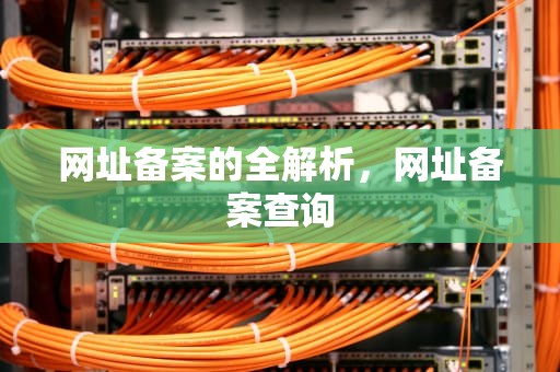 网址备案的全解析，网址备案查询