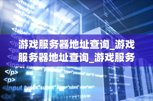 游戏服务器地址查询_游戏服务器地址查询_游戏服务器地址查询的全面指南