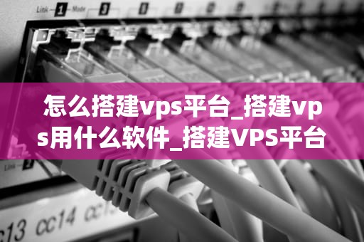 怎么搭建vps平台_搭建vps用什么软件_搭建VPS平台的详细步骤