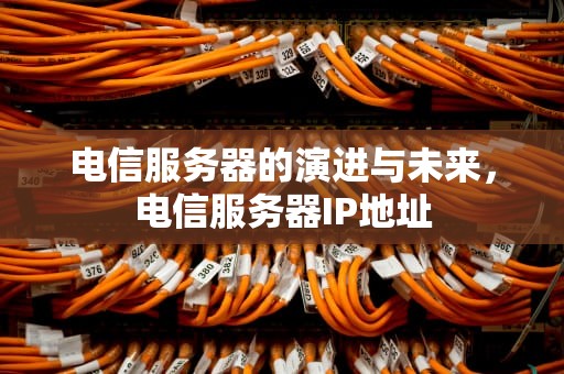 电信服务器的演进与未来，电信服务器IP地址