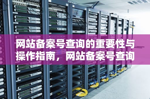 网站备案号查询的重要性与操作指南，网站备案号查询平台