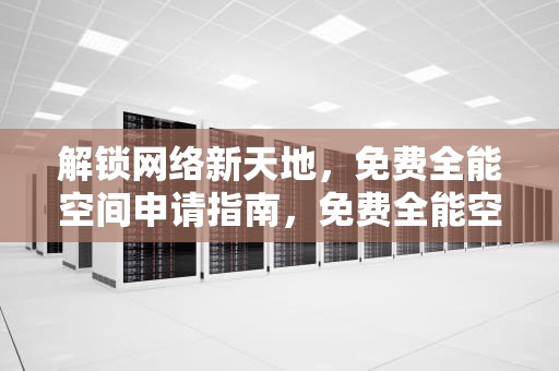 解锁网络新天地，免费全能空间申请指南，免费全能空间申请网站