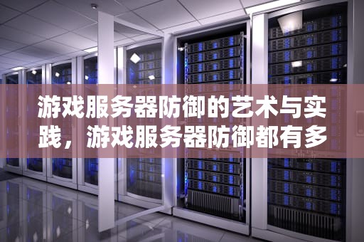 游戏服务器防御的艺术与实践，游戏服务器防御都有多少