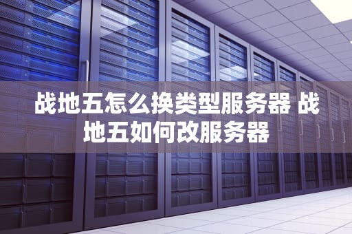 战地五怎么换类型服务器 战地五如何改服务器