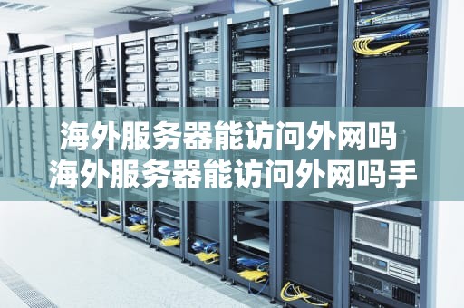 海外服务器能访问外网吗 海外服务器能访问外网吗手机