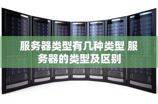 服务器类型有几种类型 服务器的类型及区别