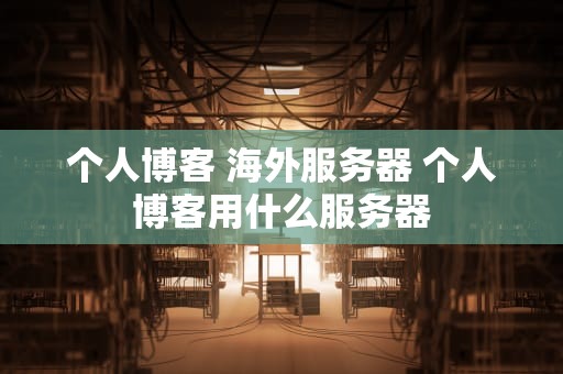 个人博客 海外服务器 个人博客用什么服务器