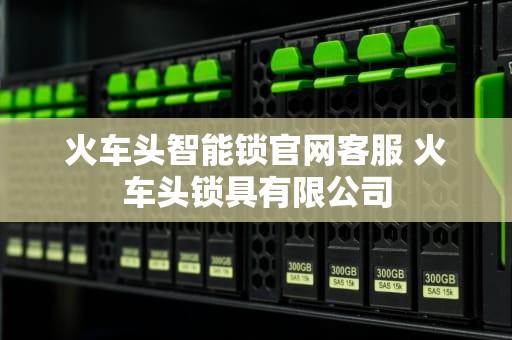 火车头智能锁官网客服 火车头锁具有限公司