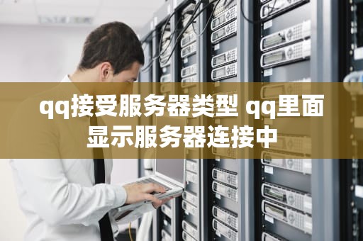 qq接受服务器类型 qq里面显示服务器连接中