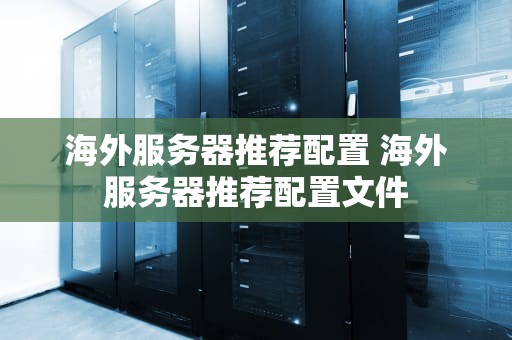 海外服务器推荐配置 海外服务器推荐配置文件