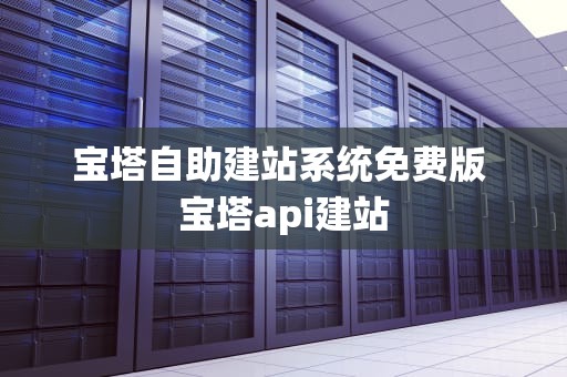 宝塔自助建站系统免费版 宝塔api建站