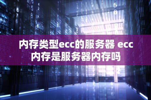 内存类型ecc的服务器 ecc内存是服务器内存吗