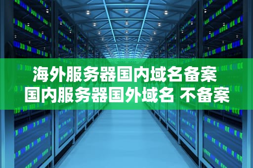 海外服务器国内域名备案 国内服务器国外域名 不备案会被墙吗