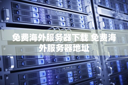 免费海外服务器下载 免费海外服务器地址