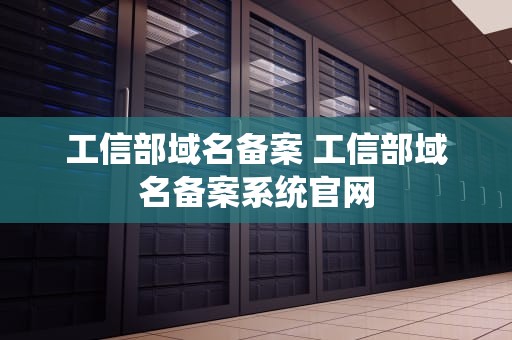 工信部域名备案 工信部域名备案系统官网