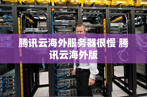 腾讯云海外服务器很慢 腾讯云海外版