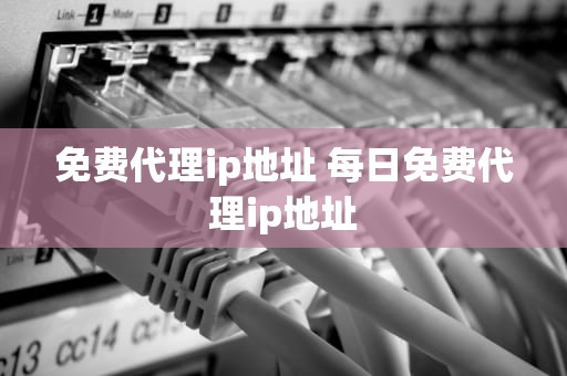免费代理ip地址 每日免费代理ip地址
