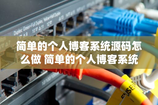简单的个人博客系统源码怎么做 简单的个人博客系统源码怎么做出来的