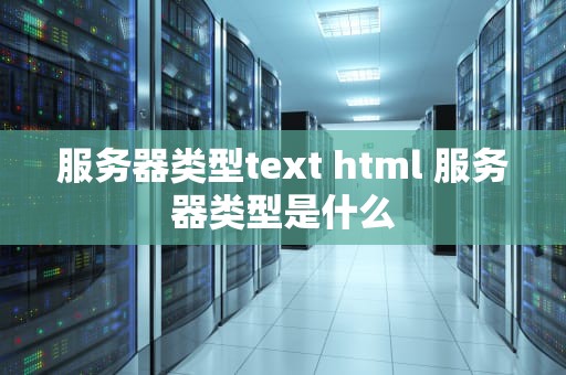 服务器类型text html 服务器类型是什么