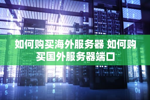 如何购买海外服务器 如何购买国外服务器端口