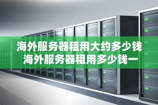 海外服务器租用大约多少钱 海外服务器租用多少钱一年