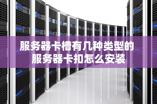 服务器卡槽有几种类型的 服务器卡扣怎么安装