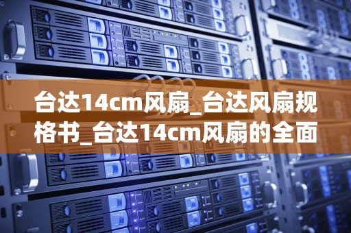 台达14cm风扇_台达风扇规格书_台达14cm风扇的全面解析