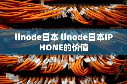 linode日本 linode日本IPHONE的价值