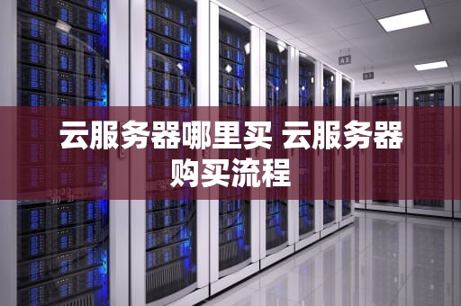 云服务器哪里买 云服务器购买流程