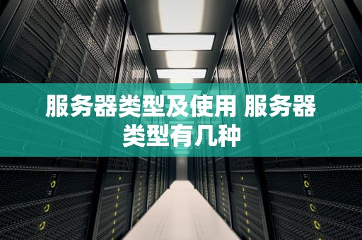 服务器类型及使用 服务器类型有几种